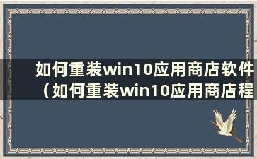 如何重装win10应用商店软件（如何重装win10应用商店程序）