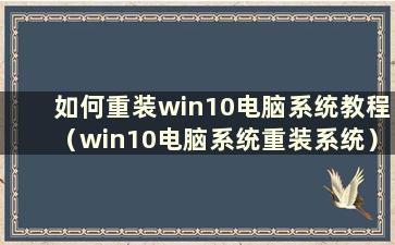 如何重装win10电脑系统教程（win10电脑系统重装系统）