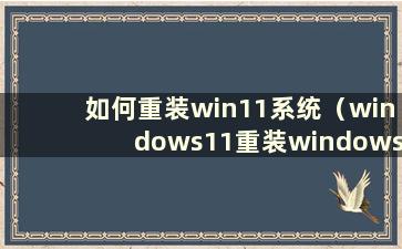 如何重装win11系统（windows11重装windows10）