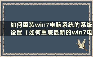 如何重装win7电脑系统的系统设置（如何重装最新的win7电脑系统）