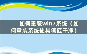 如何重装win7系统（如何重装系统使其彻底干净）