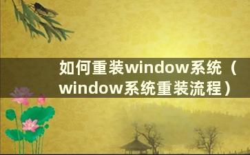 如何重装window系统（window系统重装流程）