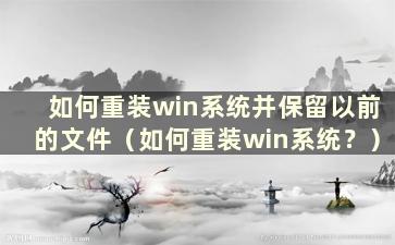 如何重装win系统并保留以前的文件（如何重装win系统？）