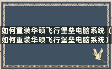 如何重装华硕飞行堡垒电脑系统（如何重装华硕飞行堡垒电脑系统）