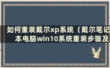 如何重装戴尔xp系统（戴尔笔记本电脑win10系统重装步骤及详细教程）