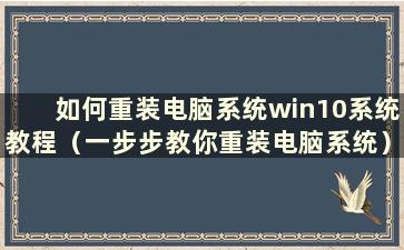 如何重装电脑系统win10系统教程（一步步教你重装电脑系统）