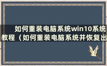 如何重装电脑系统win10系统教程（如何重装电脑系统并恢复出厂设置）