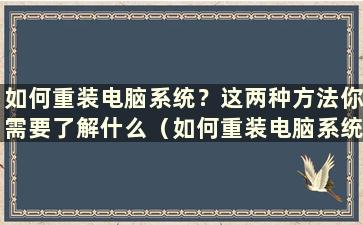 如何重装电脑系统？这两种方法你需要了解什么（如何重装电脑系统）