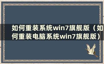 如何重装系统win7旗舰版（如何重装电脑系统win7旗舰版）