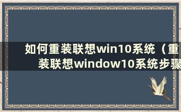 如何重装联想win10系统（重装联想window10系统步骤）