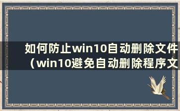 如何防止win10自动删除文件（win10避免自动删除程序文件（疑似病毒））