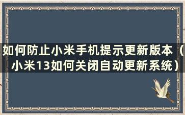 如何防止小米手机提示更新版本（小米13如何关闭自动更新系统）