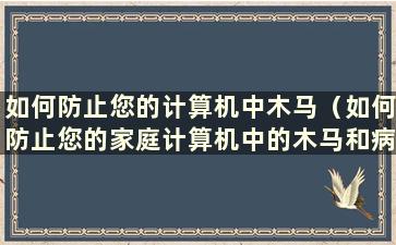 如何防止您的计算机中木马（如何防止您的家庭计算机中的木马和病毒）