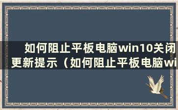 如何阻止平板电脑win10关闭更新提示（如何阻止平板电脑win10关闭更新功能）