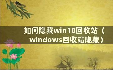 如何隐藏win10回收站（windows回收站隐藏）