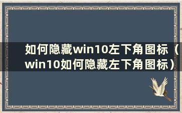 如何隐藏win10左下角图标（win10如何隐藏左下角图标）