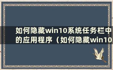 如何隐藏win10系统任务栏中的应用程序（如何隐藏win10系统任务栏中的文件夹）