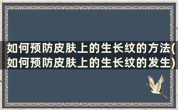 如何预防皮肤上的生长纹的方法(如何预防皮肤上的生长纹的发生)