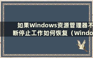 如果Windows资源管理器不断停止工作如何恢复（Windows资源管理器不断停止工作）