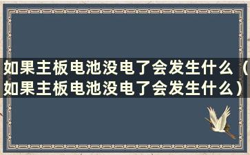 如果主板电池没电了会发生什么（如果主板电池没电了会发生什么）