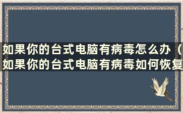 如果你的台式电脑有病毒怎么办（如果你的台式电脑有病毒如何恢复）