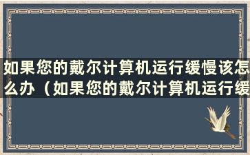 如果您的戴尔计算机运行缓慢该怎么办（如果您的戴尔计算机运行缓慢如何恢复）