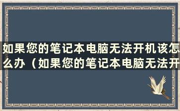 如果您的笔记本电脑无法开机该怎么办（如果您的笔记本电脑无法开机戴尔该怎么办）