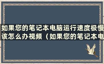 如果您的笔记本电脑运行速度极慢该怎么办视频（如果您的笔记本电脑运行速度极慢怎么办）