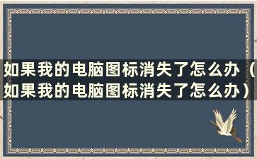 如果我的电脑图标消失了怎么办（如果我的电脑图标消失了怎么办）