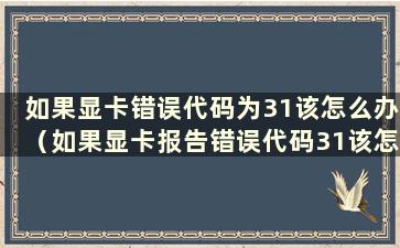 如果显卡错误代码为31该怎么办（如果显卡报告错误代码31该怎么办）