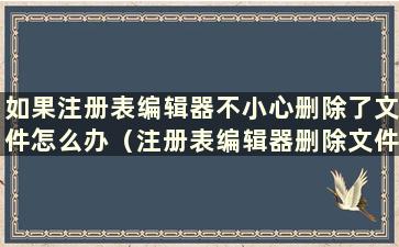 如果注册表编辑器不小心删除了文件怎么办（注册表编辑器删除文件如何恢复）