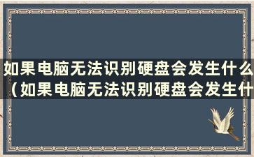 如果电脑无法识别硬盘会发生什么（如果电脑无法识别硬盘会发生什么）