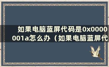 如果电脑蓝屏代码是0x0000001a怎么办（如果电脑蓝屏代码是0x0000007e怎么办）