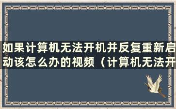 如果计算机无法开机并反复重新启动该怎么办的视频（计算机无法开机并反复重新启动）