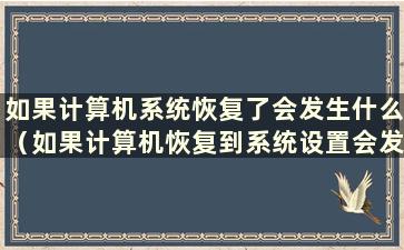 如果计算机系统恢复了会发生什么（如果计算机恢复到系统设置会发生什么）