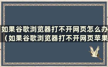 如果谷歌浏览器打不开网页怎么办（如果谷歌浏览器打不开网页苹果怎么办）