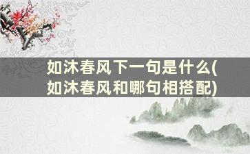 如沐春风下一句是什么(如沐春风和哪句相搭配)