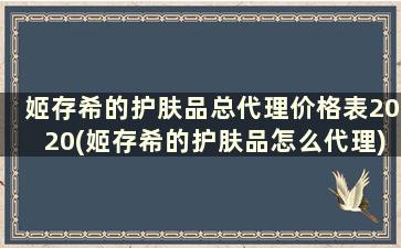 姬存希的护肤品总代理价格表2020(姬存希的护肤品怎么代理)