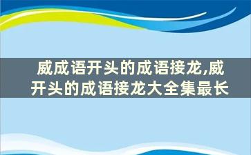 威成语开头的成语接龙,威开头的成语接龙大全集最长