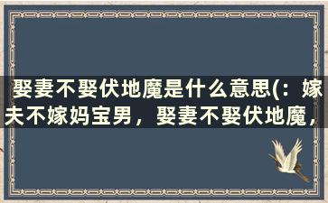 娶妻不娶伏地魔是什么意思(：嫁夫不嫁妈宝男，娶妻不娶伏地魔，什么意思呢请高手回答)