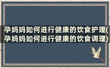 孕妈妈如何进行健康的饮食护理(孕妈妈如何进行健康的饮食调理)