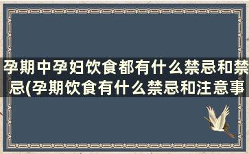 孕期中孕妇饮食都有什么禁忌和禁忌(孕期饮食有什么禁忌和注意事项吗)