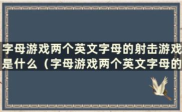 字母游戏两个英文字母的射击游戏是什么（字母游戏两个英文字母的射击游戏是什么）