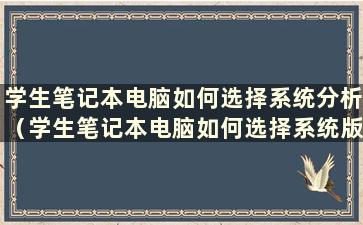 学生笔记本电脑如何选择系统分析（学生笔记本电脑如何选择系统版本分析）