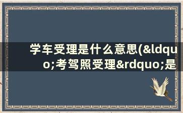 学车受理是什么意思(“考驾照受理”是什么意思)