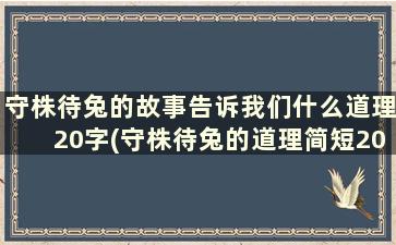 守株待兔的故事告诉我们什么道理20字(守株待兔的道理简短20字)