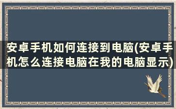 安卓手机如何连接到电脑(安卓手机怎么连接电脑在我的电脑显示)