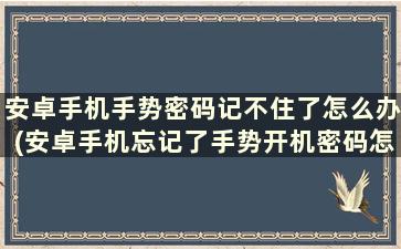 安卓手机手势密码记不住了怎么办(安卓手机忘记了手势开机密码怎么办)