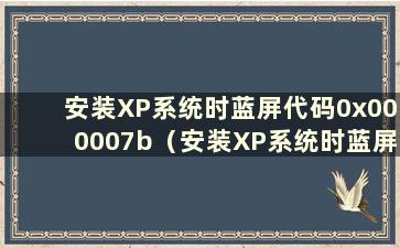 安装XP系统时蓝屏代码0x000007b（安装XP系统时蓝屏代码0x00000a5）