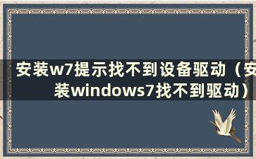 安装w7提示找不到设备驱动（安装windows7找不到驱动）